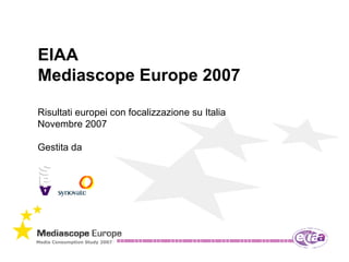 EIAA Mediascope Europe 2007 Risultati europei con focalizzazione su Italia  Novembre 2007 Gestita da 