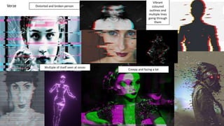 Verze Distorted and broken person
Creepy and fazing a lot
Vibrant
coloured
outlines and
multiple lines
going through
them
Multiple of itself seen at onces
 