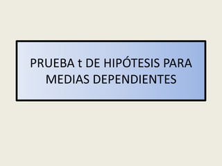 PRUEBA t DE HIPÓTESIS PARA
MEDIAS DEPENDIENTES
 