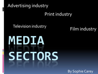 MEDIA
SECTORS
Print industry
Film industry
Advertising industry
Television industry
By Sophie Carey
 