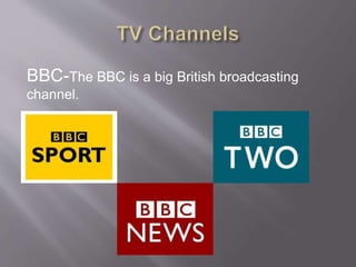 BBC-The BBC is a big British broadcasting
channel.
 