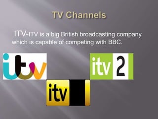 ITV-ITV is a big British broadcasting company
which is capable of competing with BBC.
 