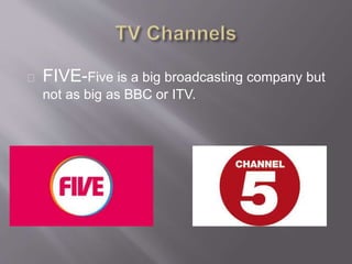 FIVE-Five is a big broadcasting company but
not as big as BBC or ITV.
 