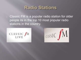 Classic FM is a popular radio station for older
people its in the top 10 most popular radio
stations in the country.
 