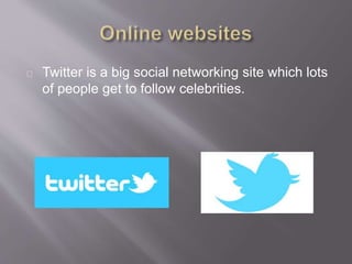 Twitter is a big social networking site which lots
of people get to follow celebrities.
 