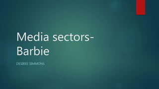 Media sectors-
Barbie
DESIREE SIMMONS
 