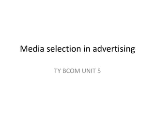 Media selection in advertising
TY BCOM UNIT 5