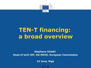 TransportTransport
TEN-T financing:
a broad overview
Stéphane OUAKI
Head of Unit CEF, DG MOVE, European Commission
22 June, Riga
 