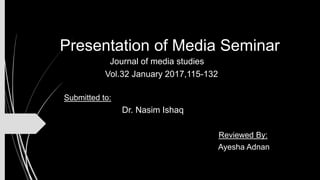 Presentation of Media Seminar
Journal of media studies
Vol.32 January 2017,115-132
Submitted to:
Dr. Nasim Ishaq
Reviewed By:
Ayesha Adnan
 