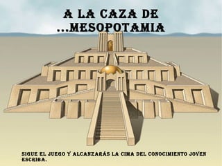 A LA CAZA DE
...MESOPOTAMIA
SIGUE EL JUEGO Y ALCANZARÁS LA CIMA DEL CONOCIMIENTO JOVEN
ESCRIBA.
 