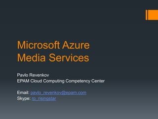 Microsoft Azure 
Media Services 
Pavlo Revenkov 
EPAM Cloud Computing Competency Center 
Email: pavlo_revenkov@epam.com 
Skype: rp_risingstar 
 