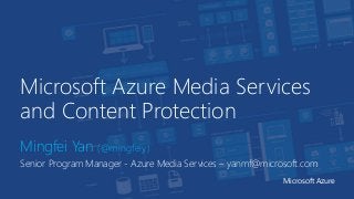 Microsoft Azure Media Services
and Content Protection
Mingfei Yan (@mingfeiy)
Senior Program Manager - Azure Media Services – yanmf@microsoft.com
Microsoft Azure
 