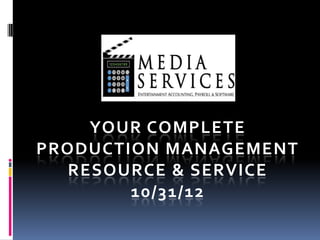 YOUR COMPLETE
PRODUCTION MANAGEMENT
  RESOURCE & SERVICE
        10/31/12
 