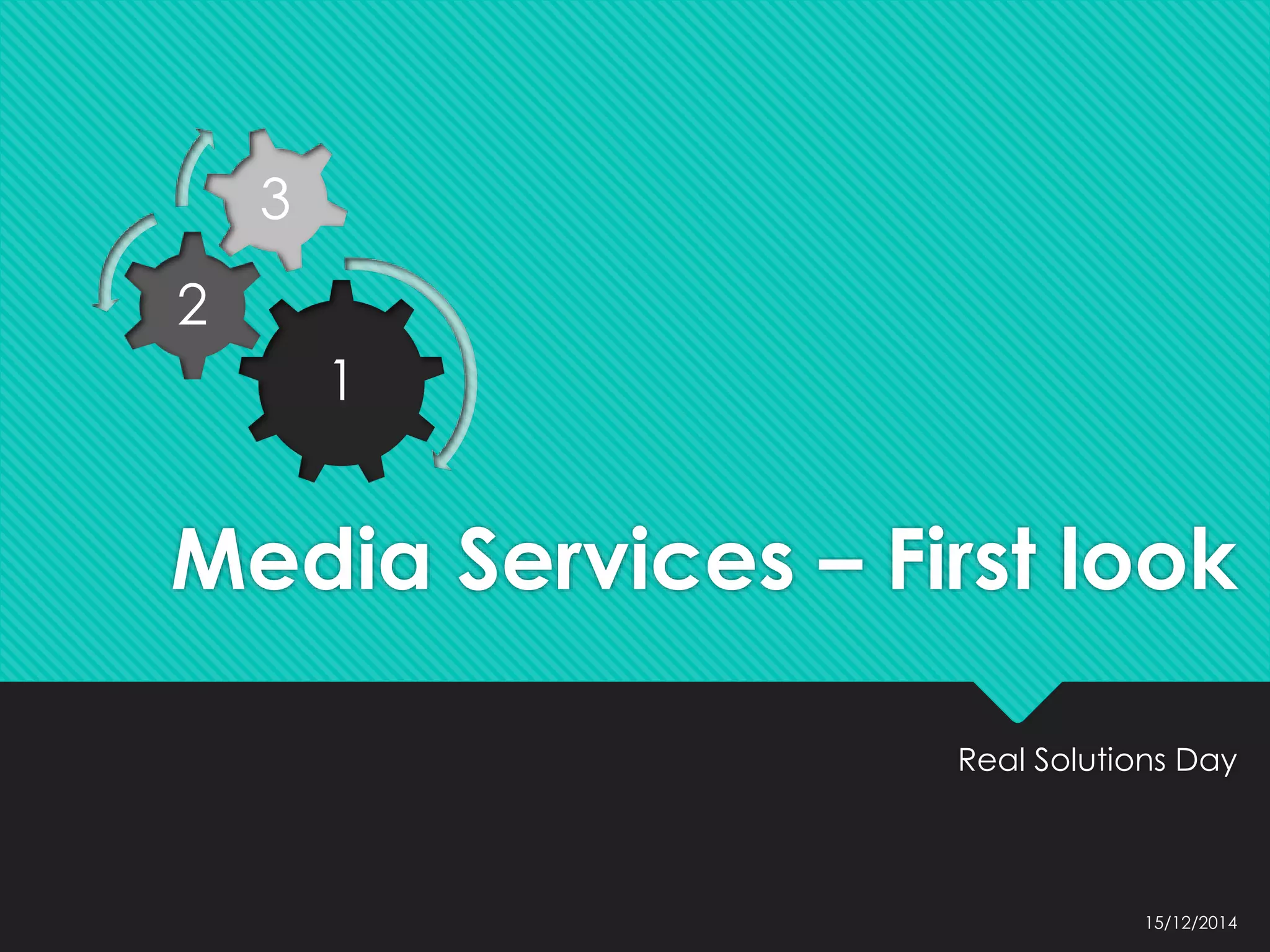 Media Services – First look
Real Solutions Day
15/12/2014
1
2
3
 