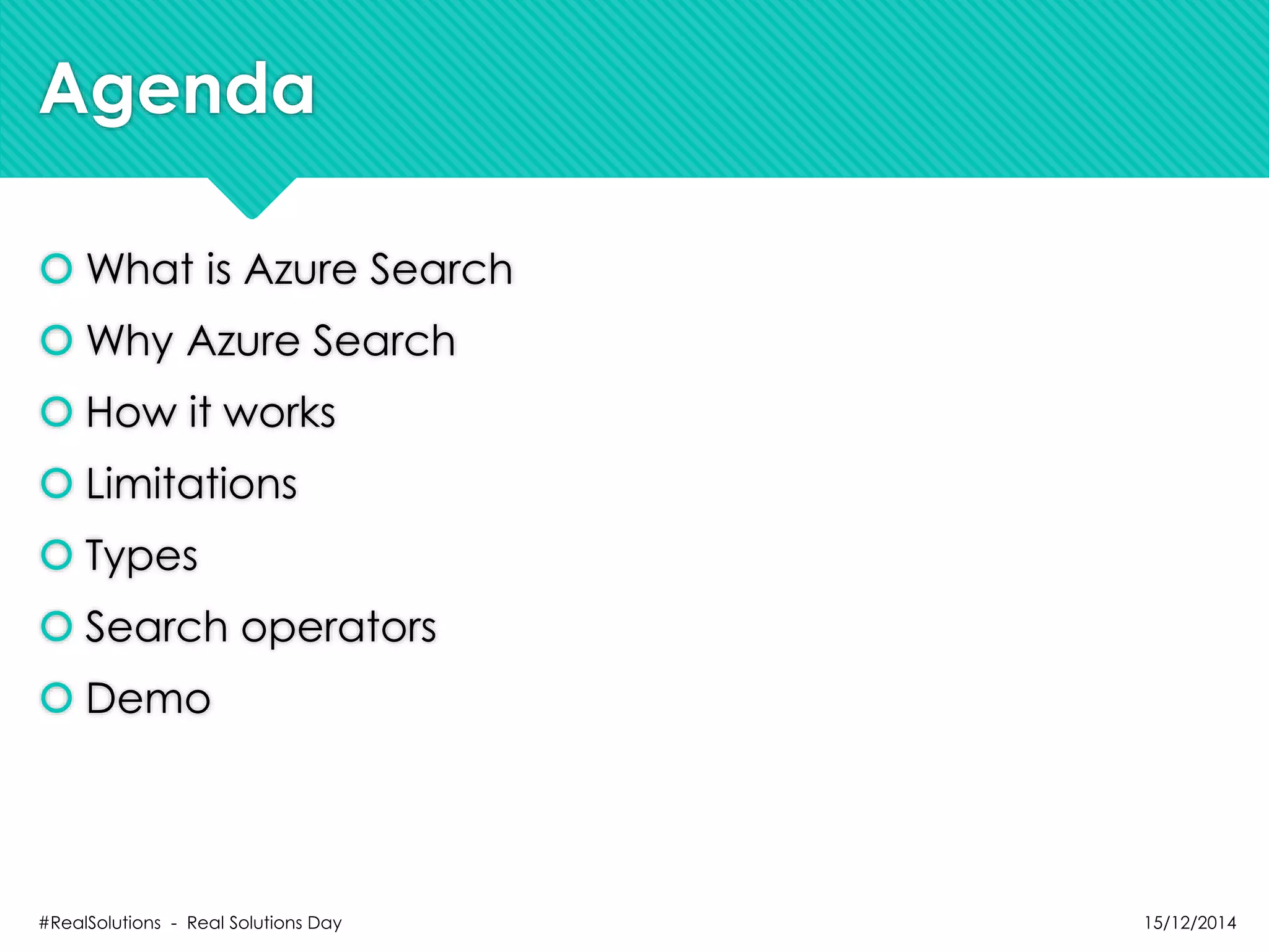 Agenda
 What is Azure Search
 Why Azure Search
 How it works
 Limitations
 Types
 Search operators
 Demo
15/12/2014#RealSolutions - Real Solutions Day
 