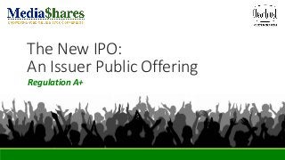 The New IPO:
An Issuer Public Offering
Regulation A+
 