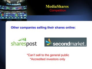 MediaShares   Competition Other companies selling their shares online: *Cant sell to the general public *Accredited investors only   