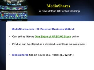 MediaShares   A New Method Of Public Financing MediaShares.com U.S. Patented Business Method: Can sell as little as  One Share of NASDAQ Stock   online Product can be offered as a dividend - cant lose on investment MediaShares  has an issued U.S. Patent ( 6,792,411 ) 