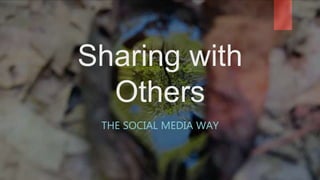Sharing with
Others
THE SOCIAL MEDIA WAY
 