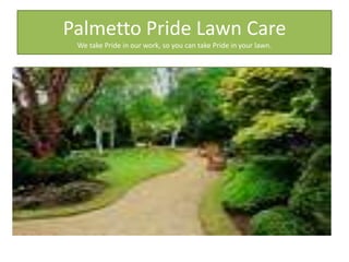 Palmetto Pride Lawn Care
 We take Pride in our work, so you can take Pride in your lawn.
 