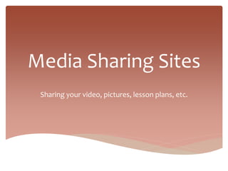 Media Sharing Sites
Sharing your video, pictures, lesson plans, etc.
 
