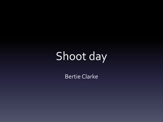 Shoot day
Bertie Clarke
 