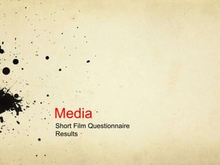 Media
Short Film Questionnaire
Results
 