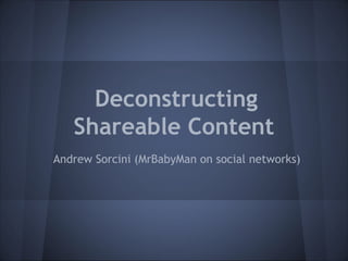 Deconstructing
   Shareable Content
Andrew Sorcini (MrBabyMan on social networks)
 