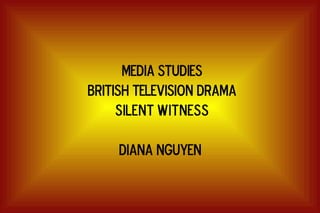 MEDIA STUDIES BRITISH TELEVISION DRAMA Silent Witness DIANA NGUYEN  