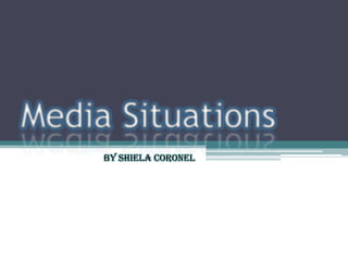 Media Situations
By Shiela Coronel

 