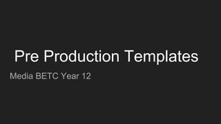 Pre Production Templates
Media BETC Year 12
 