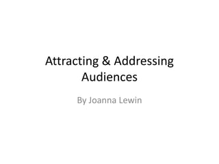 Attracting & Addressing
Audiences
By Joanna Lewin
 