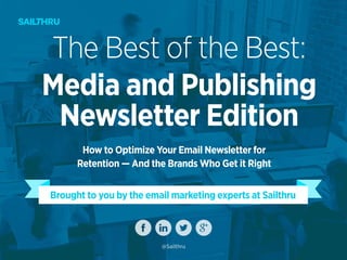 Brought to you by the email marketing experts at Sailthru
The Best of the Best:
Media and Publishing
Newsletter Edition
How to Optimize Your Email Newsletter for
Retention — And the Brands Who Get it Right
@Sailthru
 