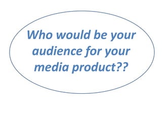 Who would be your
audience for your
 media product??
 