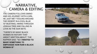 NARRATIVE,
CAMERA & EDITING
THE CAMERA FOLLOWS SMINO
AND HIS JOURNEY WITH A GIRL
HE JUST MET TOOLING AROUND
THE DESERT IN ...