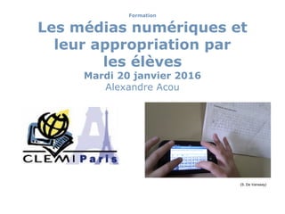 Formation
Les médias numériques et
leur appropriation par
les élèves
Mardi 20 janvier 2016
Alexandre Acou
(S. De Vanssay)
 