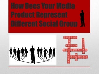 How Does Your Media
Product Represent
Different Social Group

 
