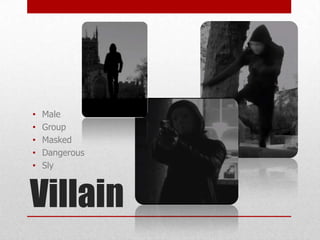 •
•
•
•
•

Male
Group
Masked
Dangerous
Sly

Villain

 