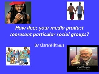How does your media product represent particular social groups? By ClarahFiltness 