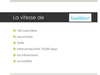 La vitesse de

 140 caractères

 asynchrone

 Veille

 Interconnectivité: 70,000 apps

 Les influenceurs

 La mobilité
 