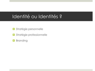 Identité ou Identités ?

 Stratégie personnelle

 Stratégie professionnelle

 Branding
 