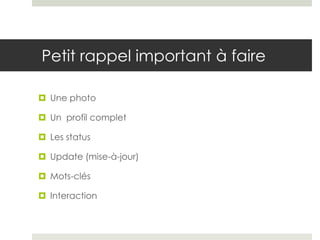 Petit rappel important à faire

 Une photo

 Un profil complet

 Les status

 Update (mise-à-jour)

 Mots-clés

 Interaction
 
