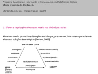 2. Novos media e novas modalidades de participação na sociedade em redeNovas tendências da web 2.0:Novo cenário de flexibilidade e abertura dos processos de participação novas oportunidades de participação em actividades sociais, na vida cívica e nos processos de aprendizagem (Hague e Williamson, 2009).Novos papéis nos processos de formação de opinião e tomada de decisão:  foco no utilizador e na colaboração aberta entre membros de uma comunidade (Heidetal, 2009).