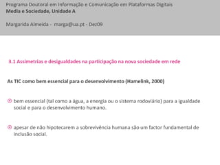 3. Efeitos e implicações dos novos media nas dinâmicas sociaisEsfera alargada de influência que determina a relação tecnologia-sociedade:Os  efeitos da integração das tic na sociedade ultrapassam o domínio da técnica (Breton e Proulx, 1997), abrangendo um espectro alargado de áreas, como a social, cultural, profissional, educativa ou económica. “…media influence is the product of interaction with broader cultural factors. Media have helped shape attitudes, values, and behavior in a number of ways (…)” (GormanandMcLean, 2009: 288).