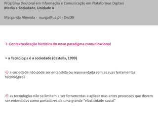  estudo dos factores relacionais e sociais implicados na utilização das ferramentas de comunicação distribuídas 1. Contextualização histórica do novo paradigma comunicacional Matéria-prima do novo paradigma digital (Castells, 1999): informação