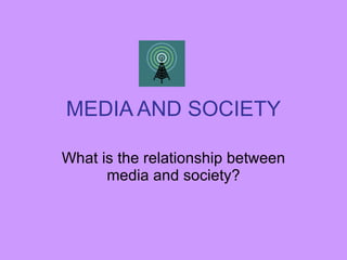 MEDIA AND SOCIETY What is the relationship between media and society? 