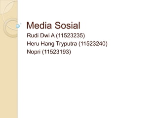 Media Sosial
Rudi Dwi A (11523235)
Heru Hang Tryputra (11523240)
Nopri (11523193)
 