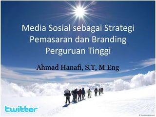 Media Sosial sebagai Strategi
Pemasaran dan Branding
Perguruan Tinggi
Ahmad Hanafi, S.T, M.Eng
 