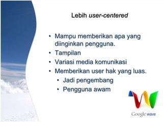 Lebih user-centered
• Mampu memberikan apa yang
diinginkan pengguna.
• Tampilan
• Variasi media komunikasi
• Memberikan user hak yang luas.
• Jadi pengembang
• Pengguna awam
 