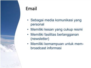 Email
• Sebagai media komunikasi yang
personal
• Memiliki kesan yang cukup resmi
• Memiliki fasilitas berlangganan
(newsletter)
• Memiliki kemampuan untuk mem-
broadcast informasi
 